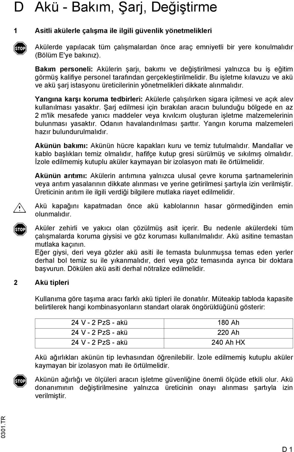 Bu işlete kılavuzu ve akü ve akü şarj istasyonu üreticilerinin yönetelikleri dikkate alınalıdır. Yangına karşı korua tedbirleri: külerle çalışılırken sigara içilesi ve açık alev kullanılası yasaktır.