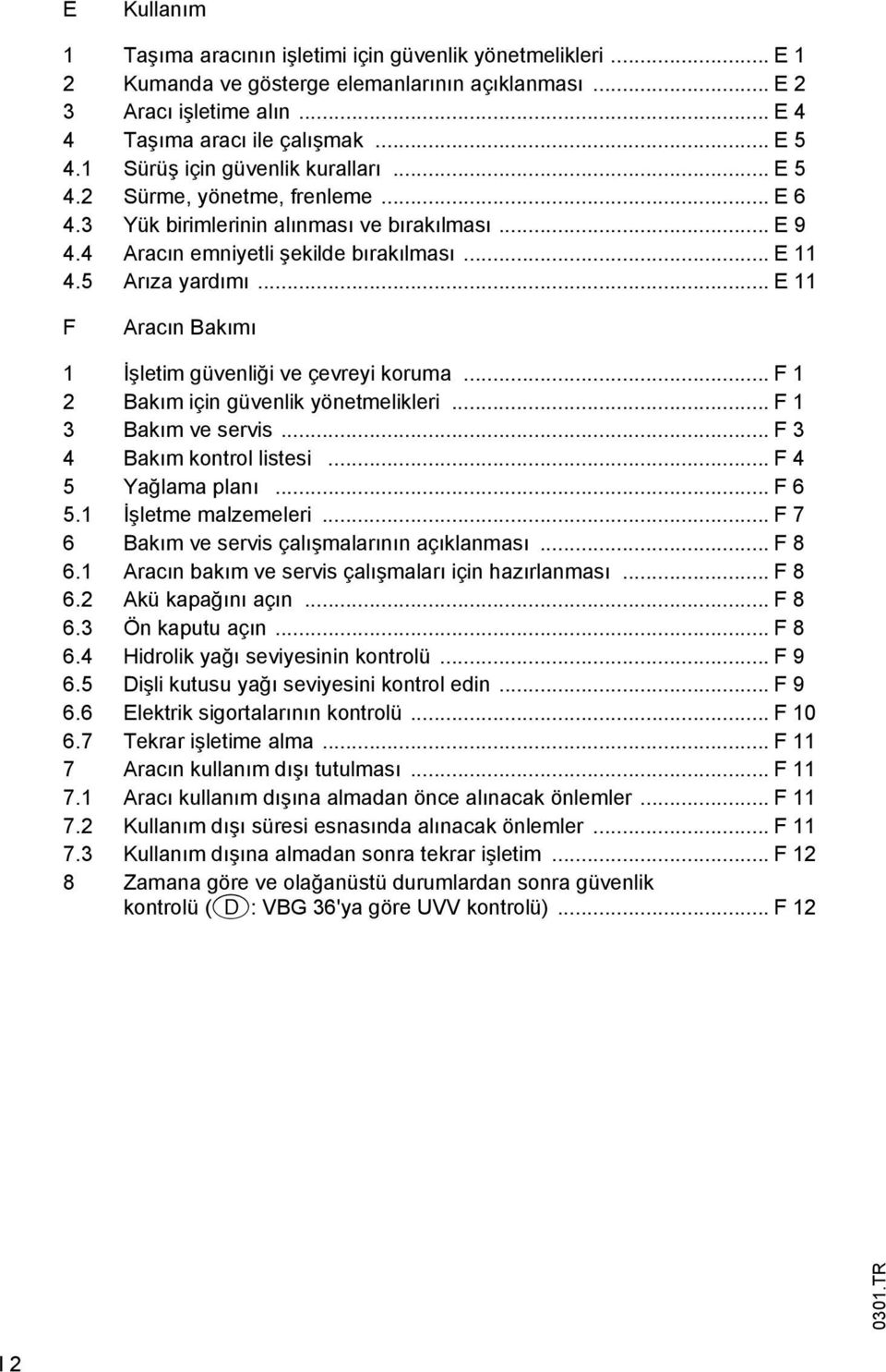 .. E 11 F racın Bakıı 1 İşleti güvenliği ve çevreyi korua... F 1 2 Bakı için güvenlik yönetelikleri... F 1 3 Bakı ve servis... F 3 4 Bakı kontrol listesi... F 4 5 Yağlaa planı... F 6 5.