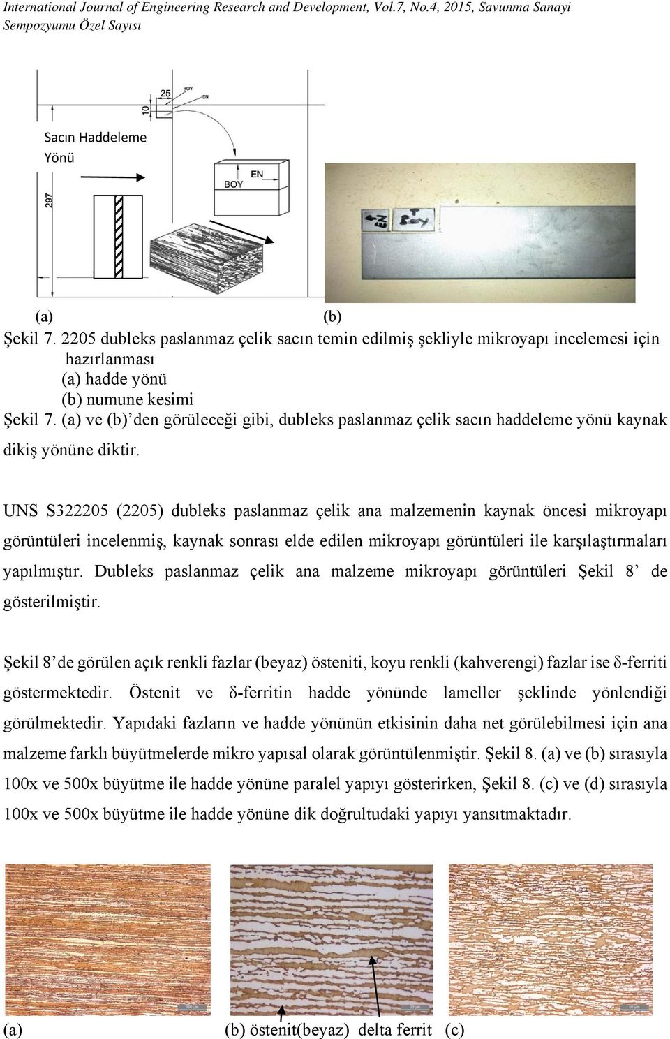 UNS S322205 (2205) dubleks paslanmaz çelik ana malzemenin kaynak öncesi mikroyapı görüntüleri incelenmiş, kaynak sonrası elde edilen mikroyapı görüntüleri ile karşılaştırmaları yapılmıştır.