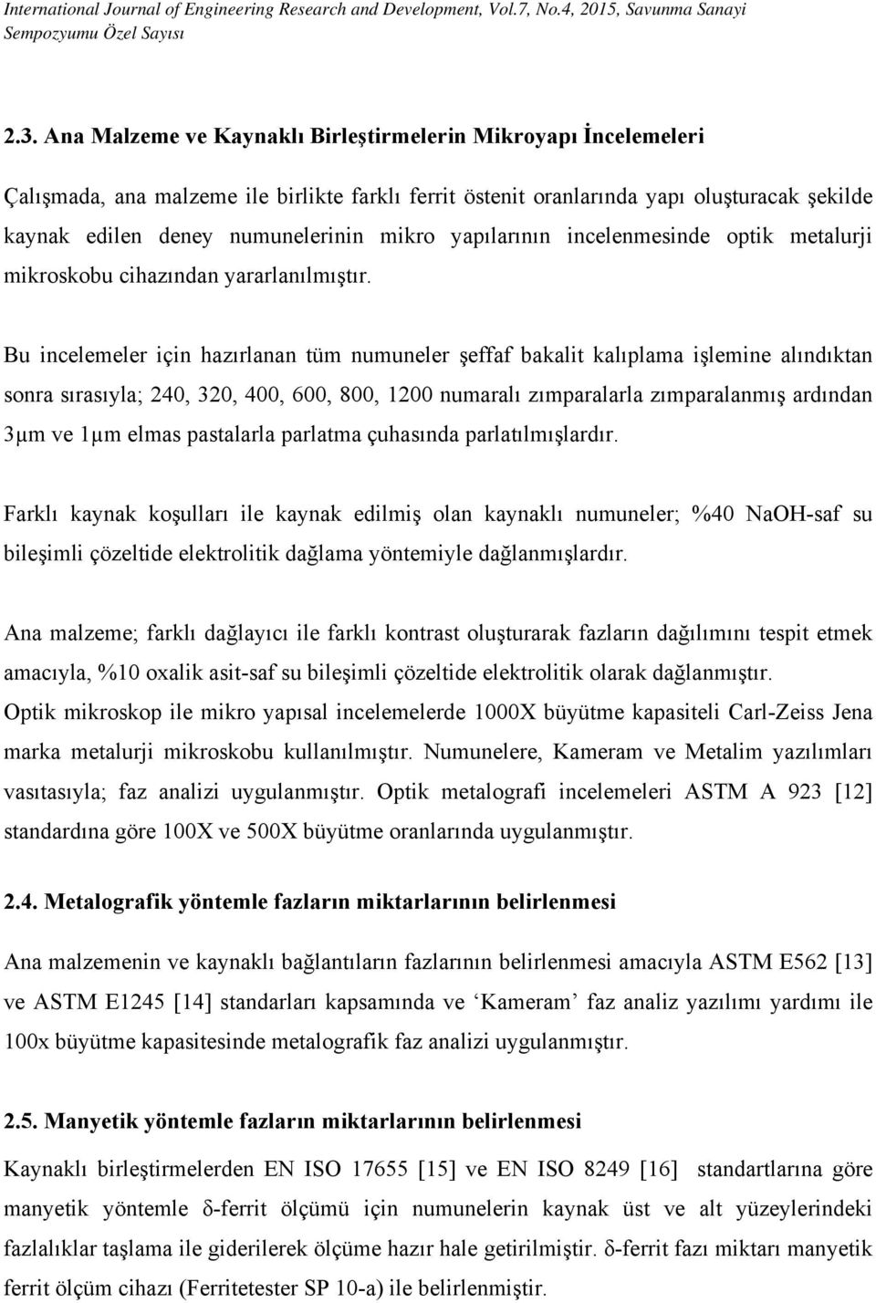 Bu incelemeler için hazırlanan tüm numuneler şeffaf bakalit kalıplama işlemine alındıktan sonra sırasıyla; 240, 320, 400, 600, 800, 1200 numaralı zımparalarla zımparalanmış ardından 3µm ve 1µm elmas