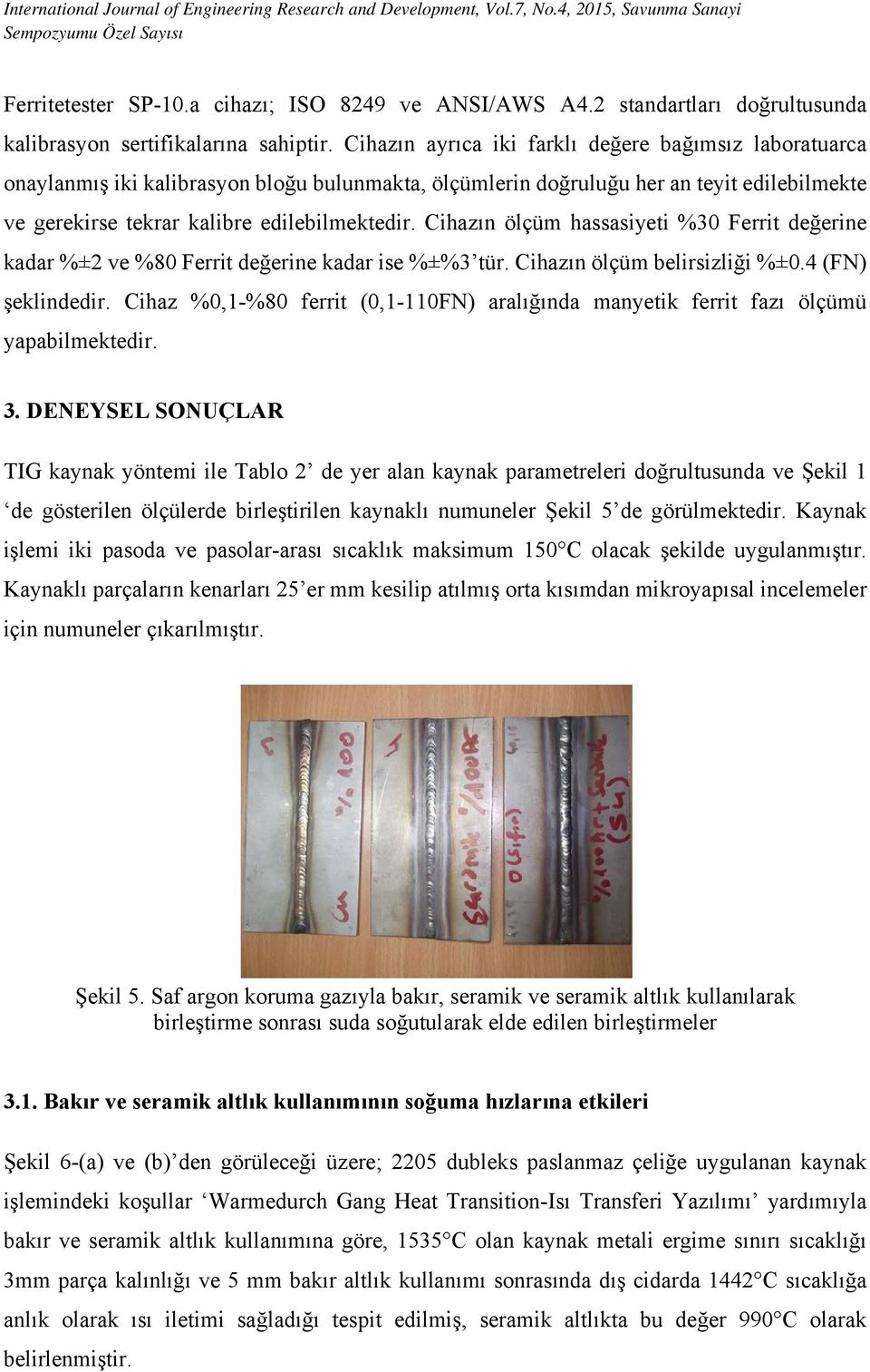 Cihazın ölçüm hassasiyeti %30 Ferrit değerine kadar %±2 ve %80 Ferrit değerine kadar ise %±%3 tür. Cihazın ölçüm belirsizliği %±0.4 (FN) şeklindedir.