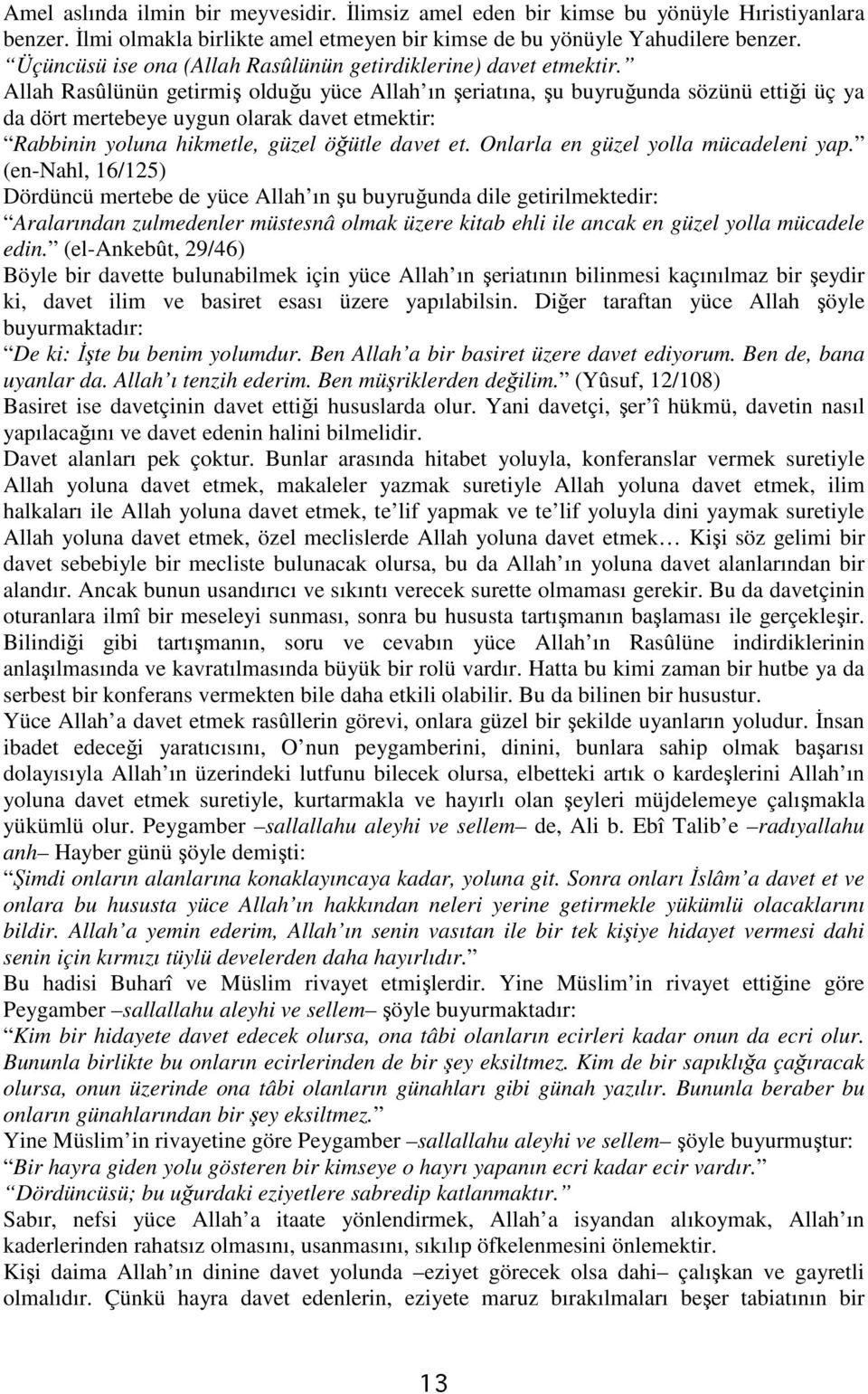 Allah Rasûlünün getirmiş olduğu yüce Allah ın şeriatına, şu buyruğunda sözünü ettiği üç ya da dört mertebeye uygun olarak davet etmektir: Rabbinin yoluna hikmetle, güzel öğütle davet et.