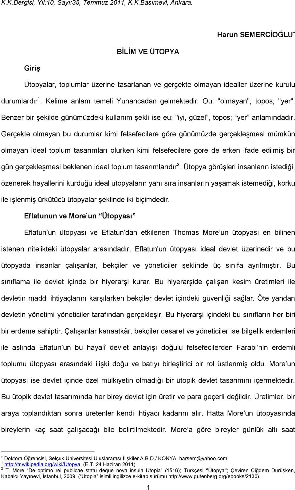 Gerçekte olmayan bu durumlar kimi felsefecilere göre günümüzde gerçekleşmesi mümkün olmayan ideal toplum tasarımları olurken kimi felsefecilere göre de erken ifade edilmiş bir gün gerçekleşmesi