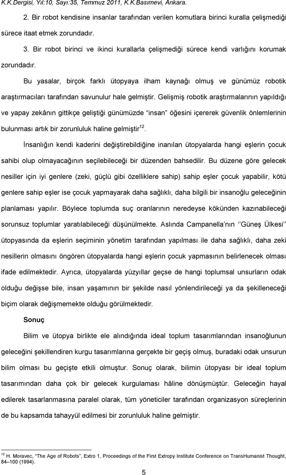 Bu yasalar, birçok farklı ütopyaya ilham kaynağı olmuş ve günümüz robotik araştırmacıları tarafından savunulur hale gelmiştir.