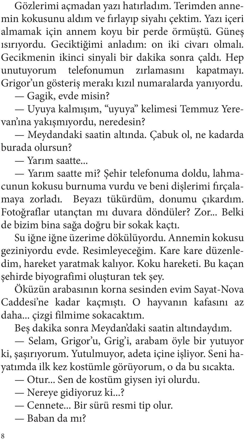 Gagik, evde misin? Uyuya kalmışım, uyuya kelimesi Temmuz Yerevan ına yakışmıyordu, neredesin? Meydandaki saatin altında. Çabuk ol, ne kadarda burada olursun? Yarım saatte... Yarım saatte mi?