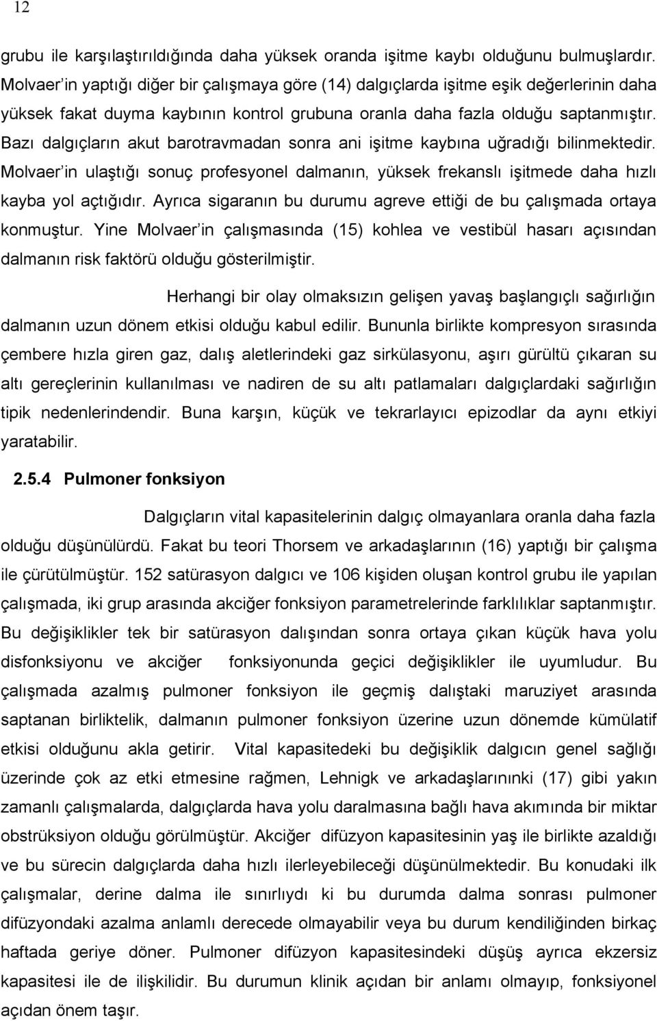 Bazı dalgıçların akut barotravmadan sonra ani işitme kaybına uğradığı bilinmektedir. Molvaer in ulaştığı sonuç profesyonel dalmanın, yüksek frekanslı işitmede daha hızlı kayba yol açtığıdır.