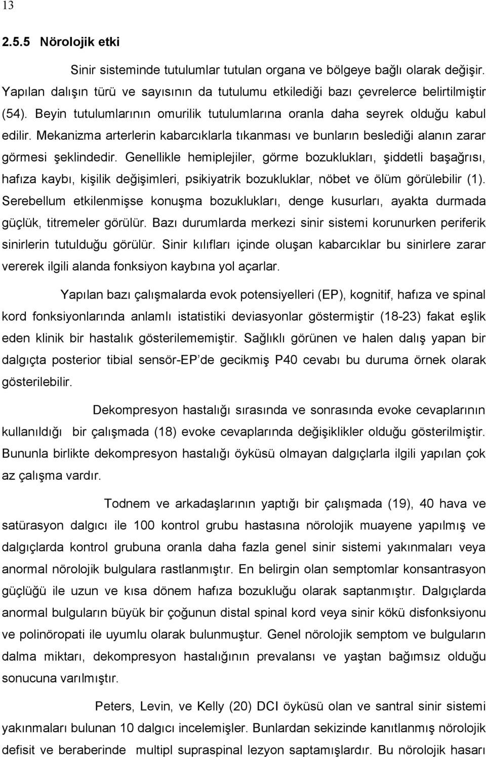 Genellikle hemiplejiler, görme bozuklukları, şiddetli başağrısı, hafıza kaybı, kişilik değişimleri, psikiyatrik bozukluklar, nöbet ve ölüm görülebilir (1).