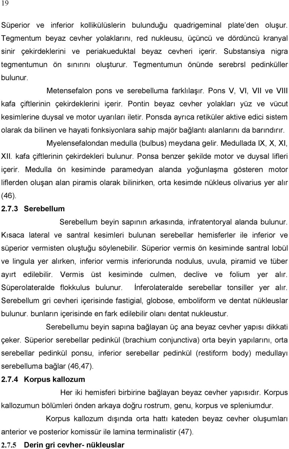 Tegmentumun önünde serebrsl pedinküller bulunur. Metensefalon pons ve serebelluma farklılaşır. Pons V, VI, VII ve VIII kafa çiftlerinin çekirdeklerini içerir.