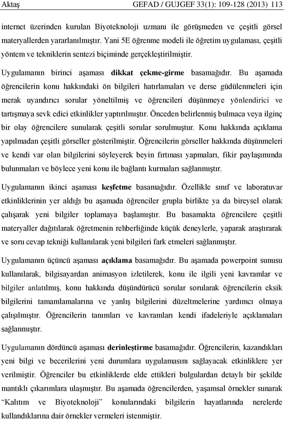 Bu aşamada öğrencilerin konu hakkındaki ön bilgileri hatırlamaları ve derse güdülenmeleri için merak uyandırıcı sorular yöneltilmiş ve öğrencileri düşünmeye yönlendirici ve tartışmaya sevk edici