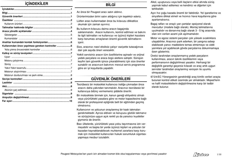 ..7 Sürüfl...7 Yak t-yak t tasarrufu...7 Motorun al flt r lmas...7 Motorun durdurulmas ve park etme...8 Seviye kontrolleri...8 Lastikler...8 Akü...8 Akünün flarj edilmesi...9 Sigortalar.