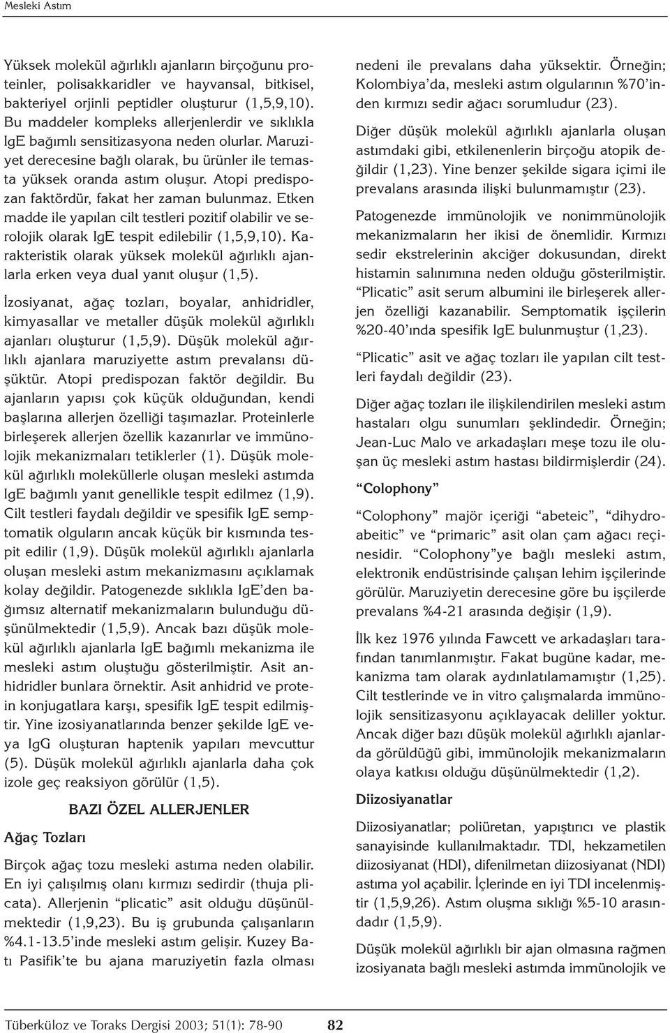 Atopi predispozan faktördür, fakat her zaman bulunmaz. Etken madde ile yapılan cilt testleri pozitif olabilir ve serolojik olarak IgE tespit edilebilir (1,5,9,10).