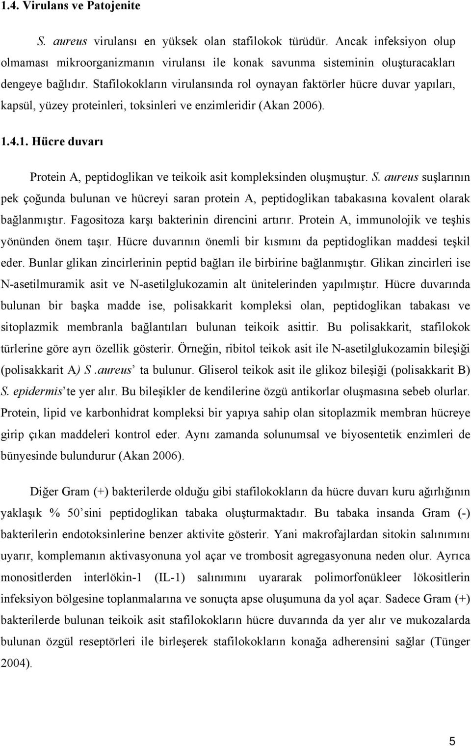 Stafilokokların virulansında rol oynayan faktörler hücre duvar yapıları, kapsül, yüzey proteinleri, toksinleri ve enzimleridir (Akan 2006). 1.