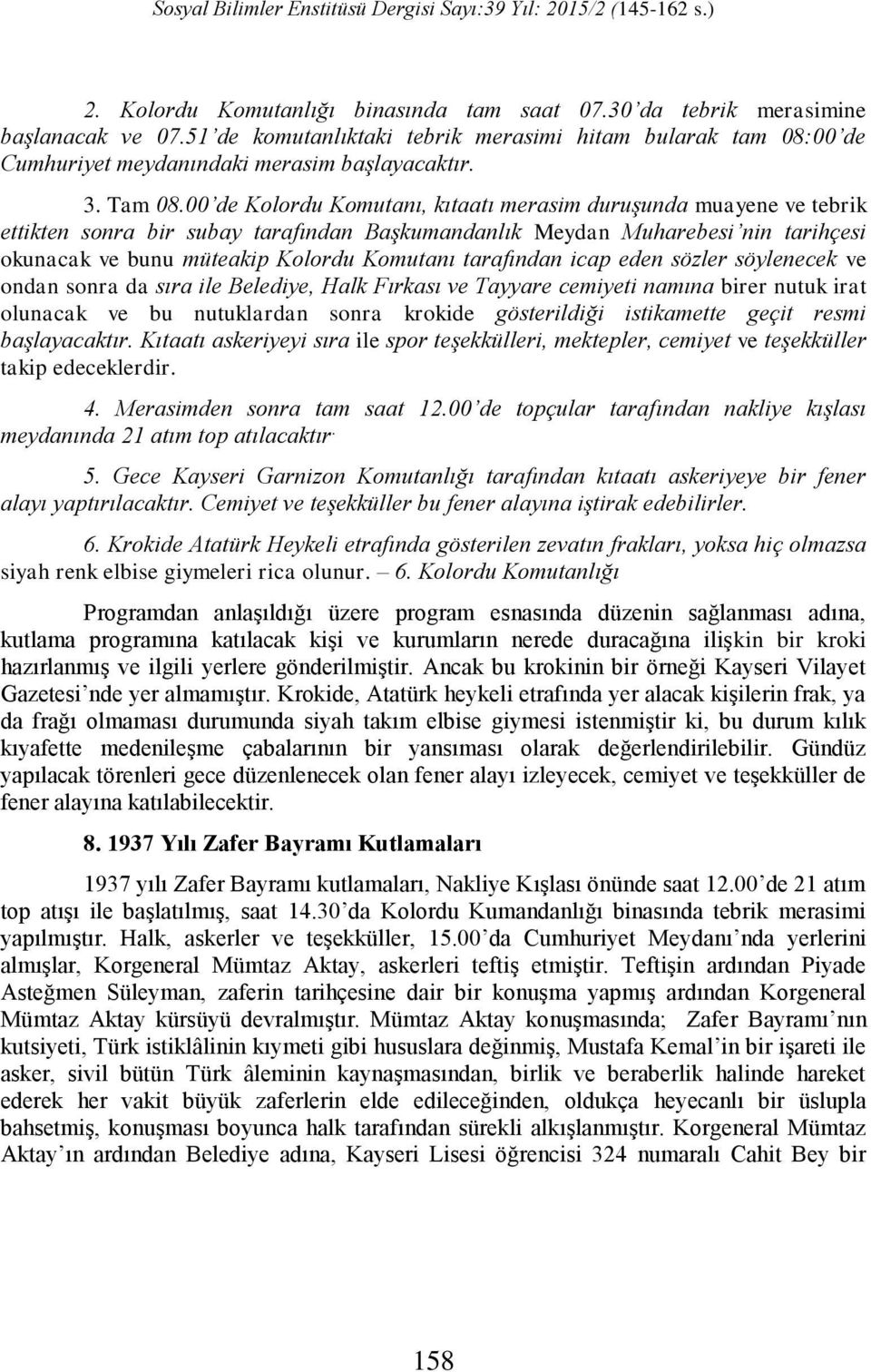 00 de Kolordu Komutanı, kıtaatı merasim duruşunda muayene ve tebrik ettikten sonra bir subay tarafından Başkumandanlık Meydan Muharebesi nin tarihçesi okunacak ve bunu müteakip Kolordu Komutanı