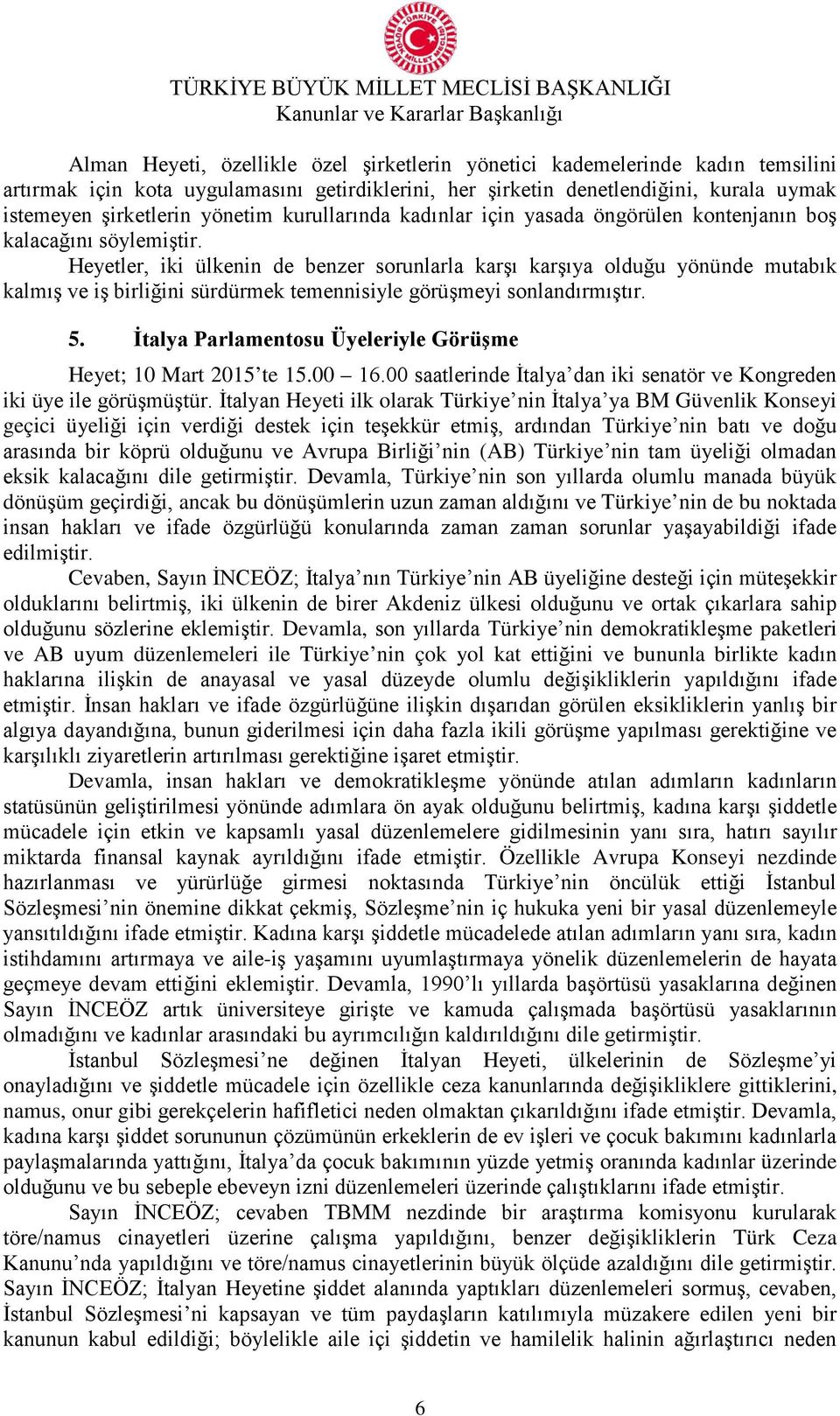 Heyetler, iki ülkenin de benzer sorunlarla karşı karşıya olduğu yönünde mutabık kalmış ve iş birliğini sürdürmek temennisiyle görüşmeyi sonlandırmıştır. 5.