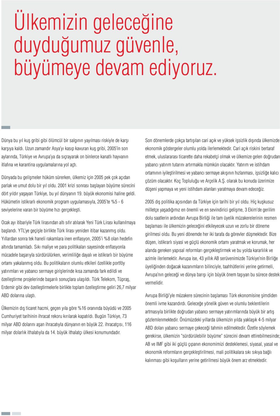 Dünyada bu geliflmeler hüküm sürerken, ülkemiz için 2005 pek çok aç dan parlak ve umut dolu bir y l oldu. 2001 krizi sonras bafllayan büyüme sürecini dört y ld r yaflayan Türkiye, bu y l dünyan n 19.