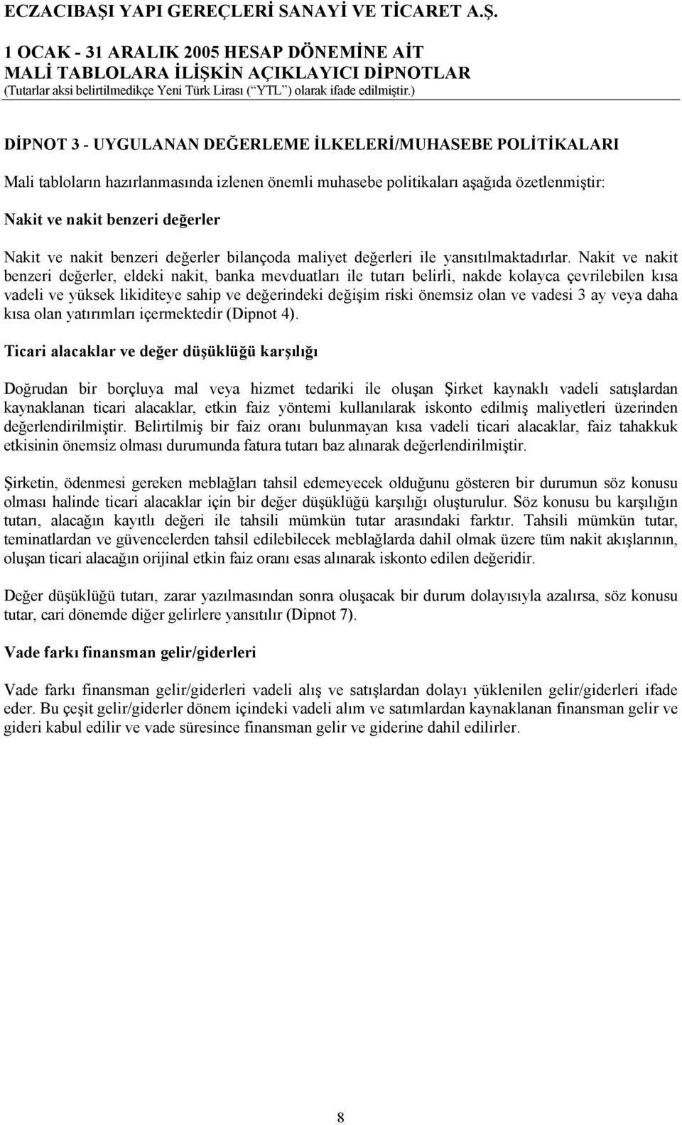 Nakit ve nakit benzeri değerler, eldeki nakit, banka mevduatları ile tutarı belirli, nakde kolayca çevrilebilen kısa vadeli ve yüksek likiditeye sahip ve değerindeki değişim riski önemsiz olan ve