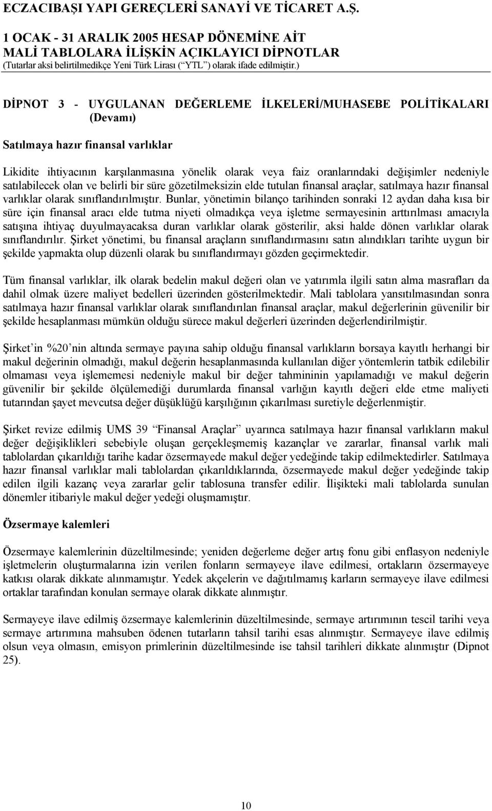 Bunlar, yönetimin bilanço tarihinden sonraki 12 aydan daha kısa bir süre için finansal aracı elde tutma niyeti olmadıkça veya işletme sermayesinin arttırılması amacıyla satışına ihtiyaç