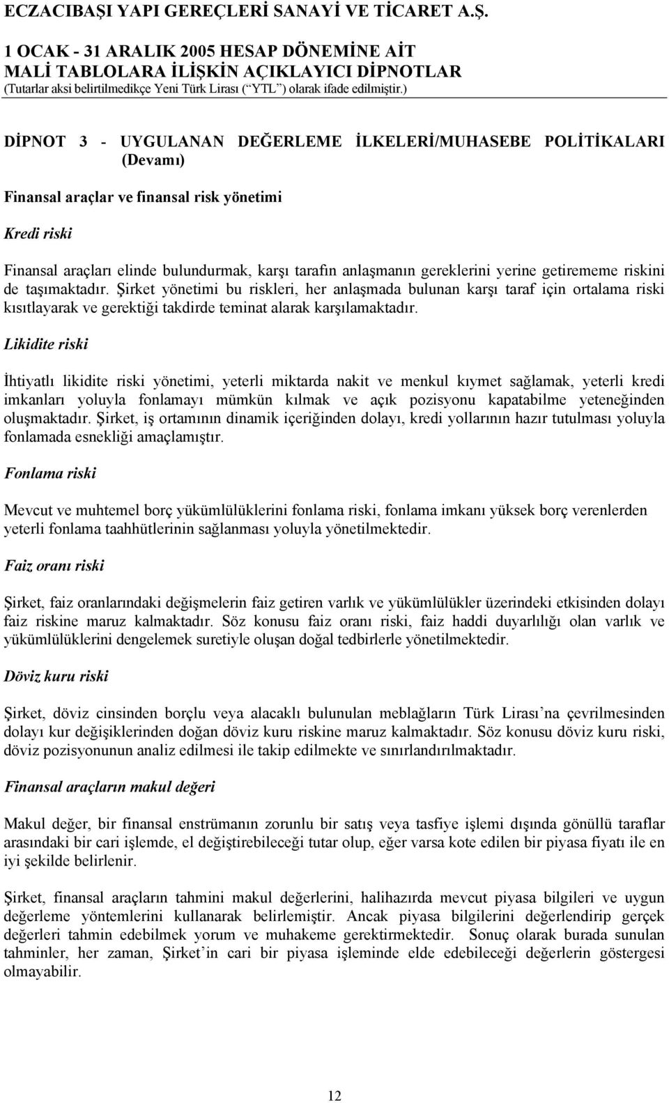 Şirket yönetimi bu riskleri, her anlaşmada bulunan karşı taraf için ortalama riski kısıtlayarak ve gerektiği takdirde teminat alarak karşılamaktadır.