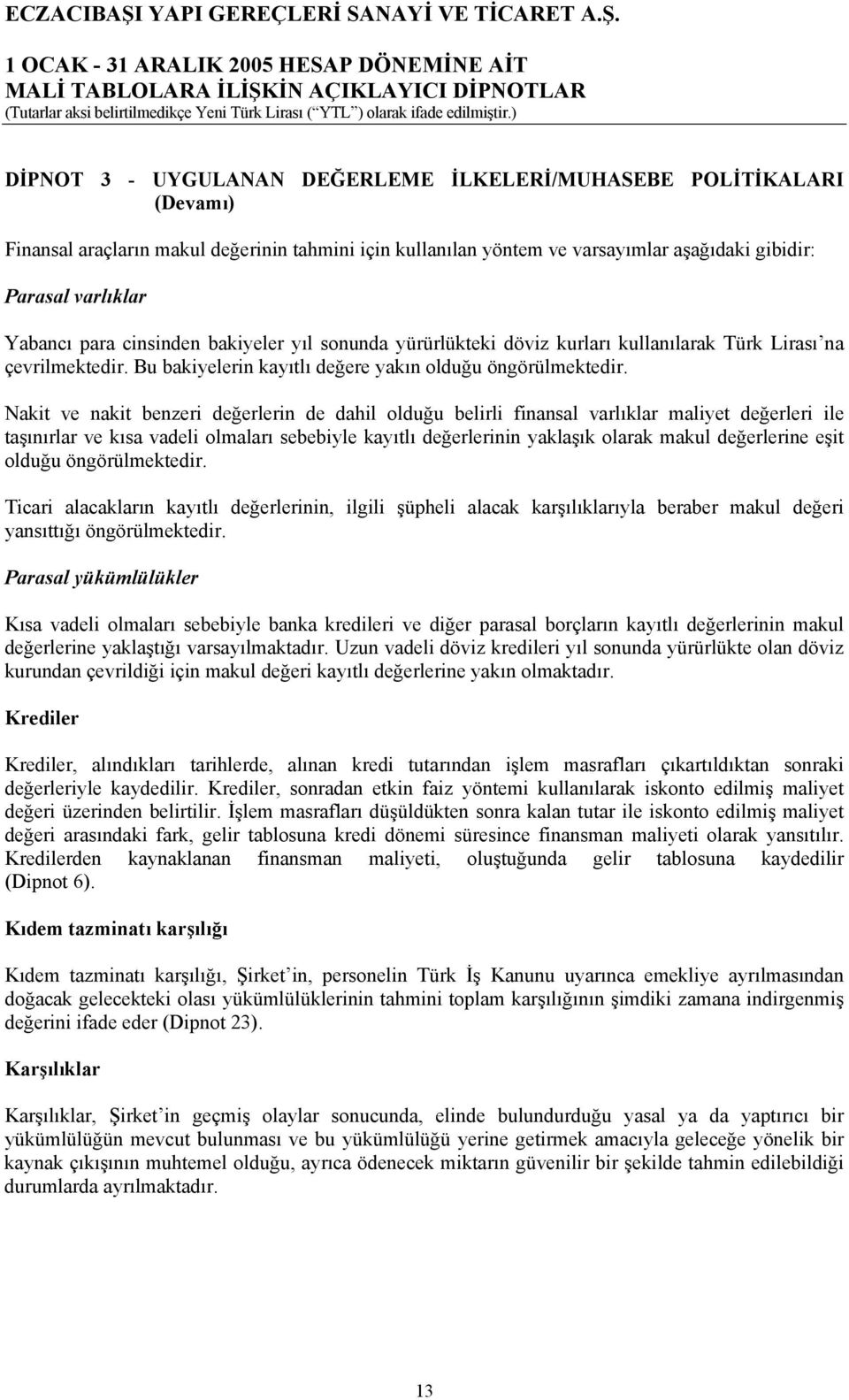 Nakit ve nakit benzeri değerlerin de dahil olduğu belirli finansal varlıklar maliyet değerleri ile taşınırlar ve kısa vadeli olmaları sebebiyle kayıtlı değerlerinin yaklaşık olarak makul değerlerine