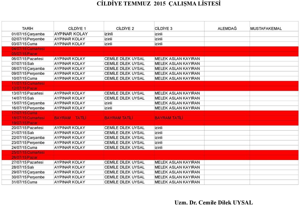 08/07/15 Çarşamba AYPINAR KOLAY CEMİLE DİLEK UYSAL MELEK ASLAN KAYIRAN 09/07/15 Perşembe AYPINAR KOLAY CEMİLE DİLEK UYSAL MELEK ASLAN KAYIRAN 10/07/15 Cuma AYPINAR KOLAY CEMİLE DİLEK UYSAL MELEK