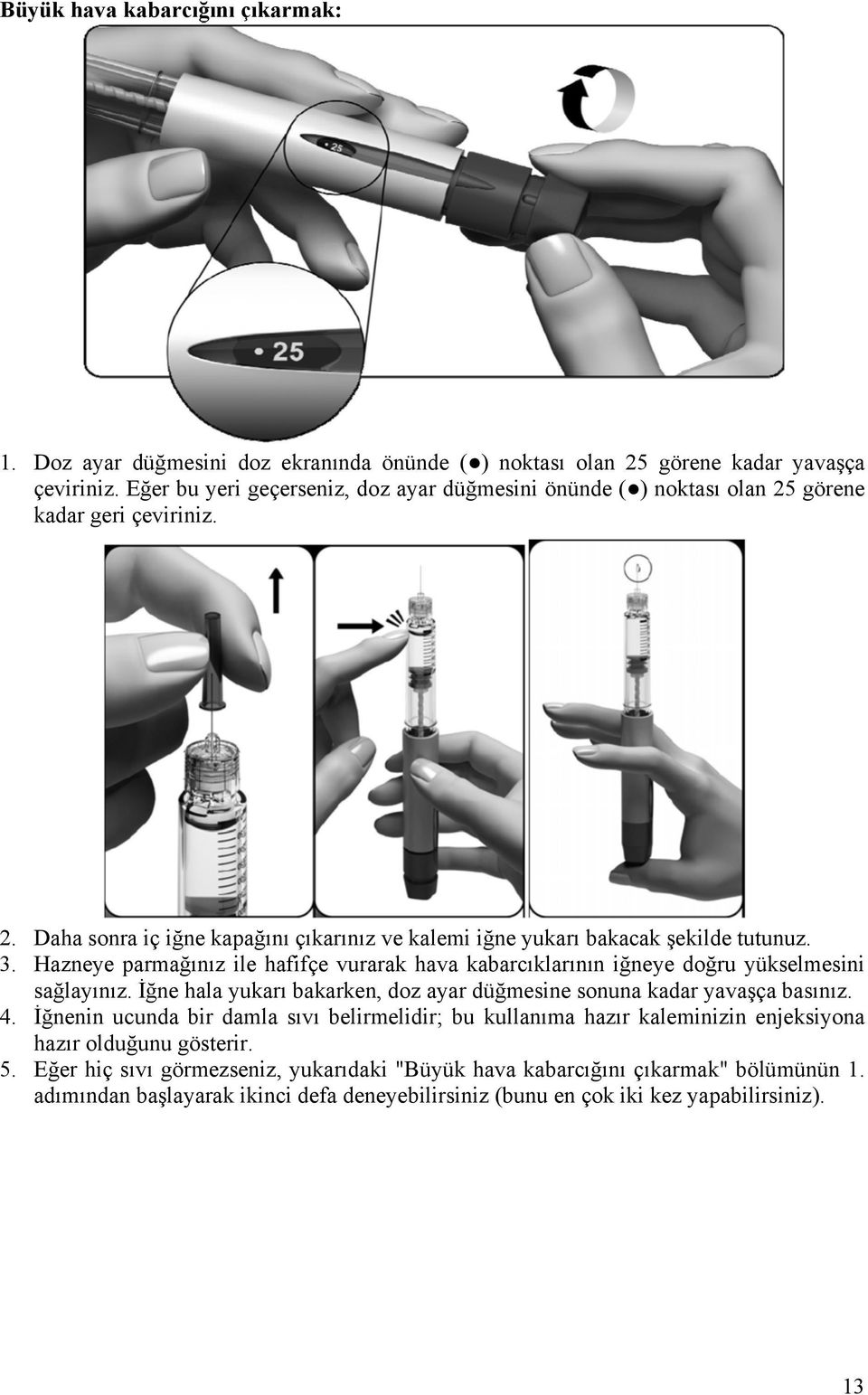 Hazneye parmağınız ile hafifçe vurarak hava kabarcıklarının iğneye doğru yükselmesini sağlayınız. İğne hala yukarı bakarken, doz ayar düğmesine sonuna kadar yavaşça basınız. 4.