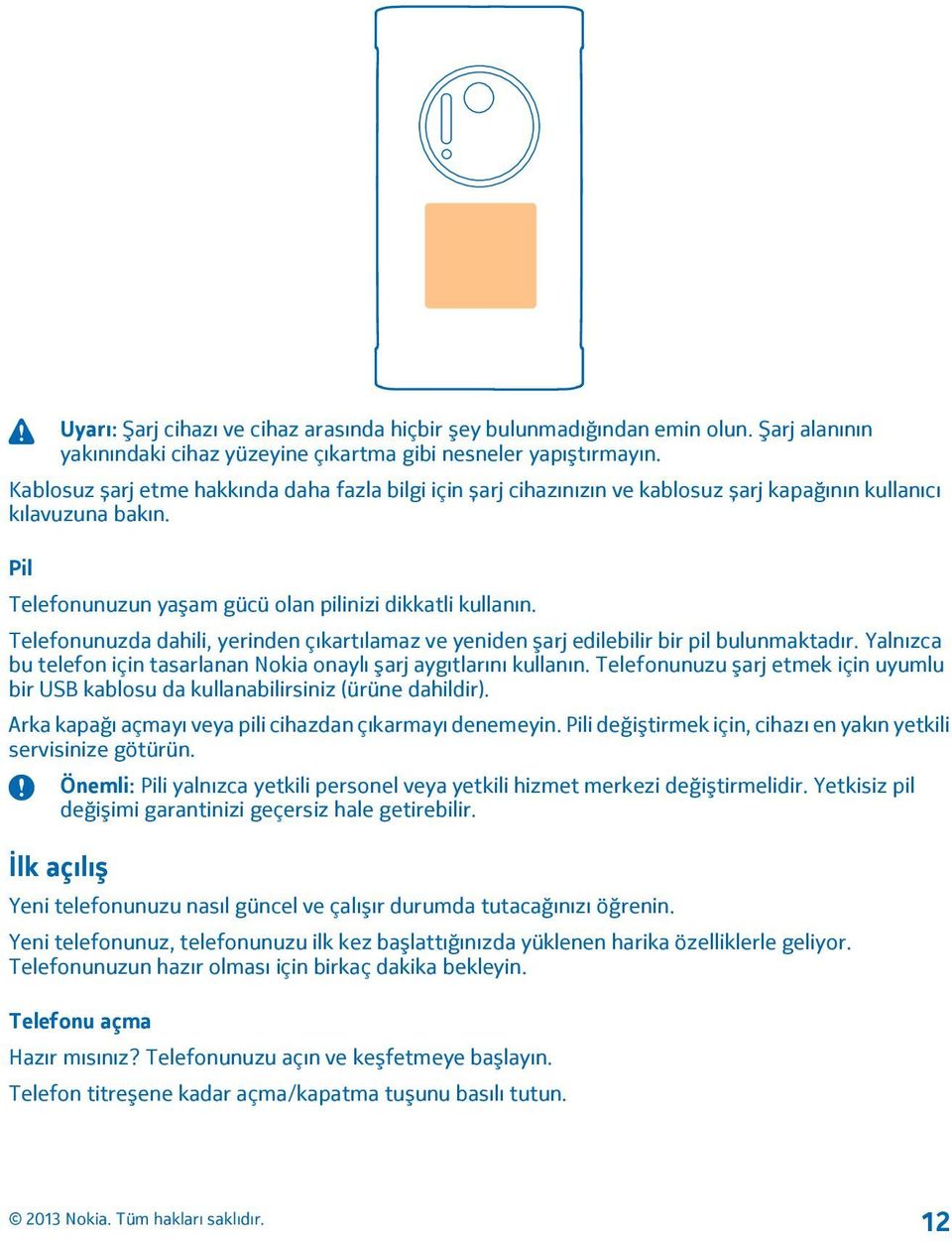 Telefonunuzda dahili, yerinden çıkartılamaz ve yeniden şarj edilebilir bir pil bulunmaktadır. Yalnızca bu telefon için tasarlanan Nokia onaylı şarj aygıtlarını kullanın.