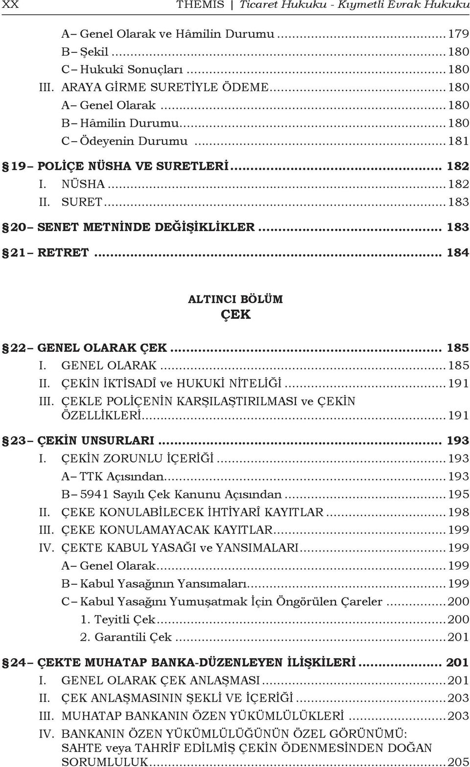 .. 184 ALTINCI BÖLÜM ÇEK 22 Genel Olarak Çek... 185 I. GENEL OLARAK...185 II. ÇEKİN İKTİSADÎ ve HUKUKİ NİTELİĞİ...191 III. ÇEKLE POLİÇENİN KARŞILAŞTIRILMASI ve ÇEKİN ÖZELLİKLERİ.