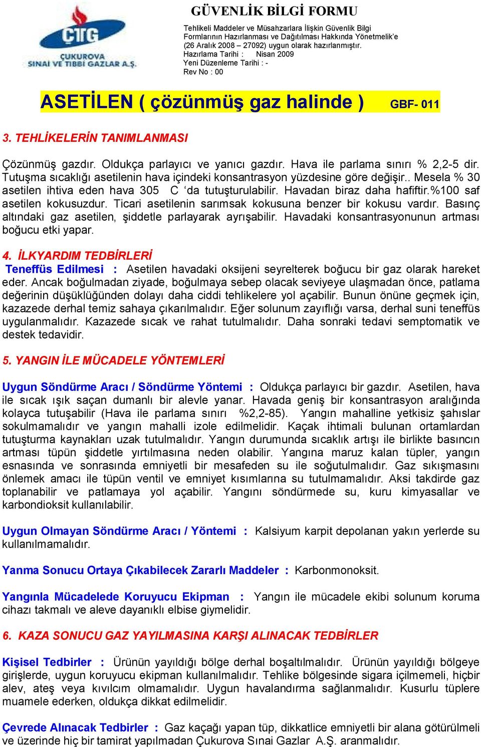 Basınç altındaki gaz asetilen, şiddetle parlayarak ayrışabilir. Havadaki konsantrasyonunun artması boğucu etki yapar. 4.