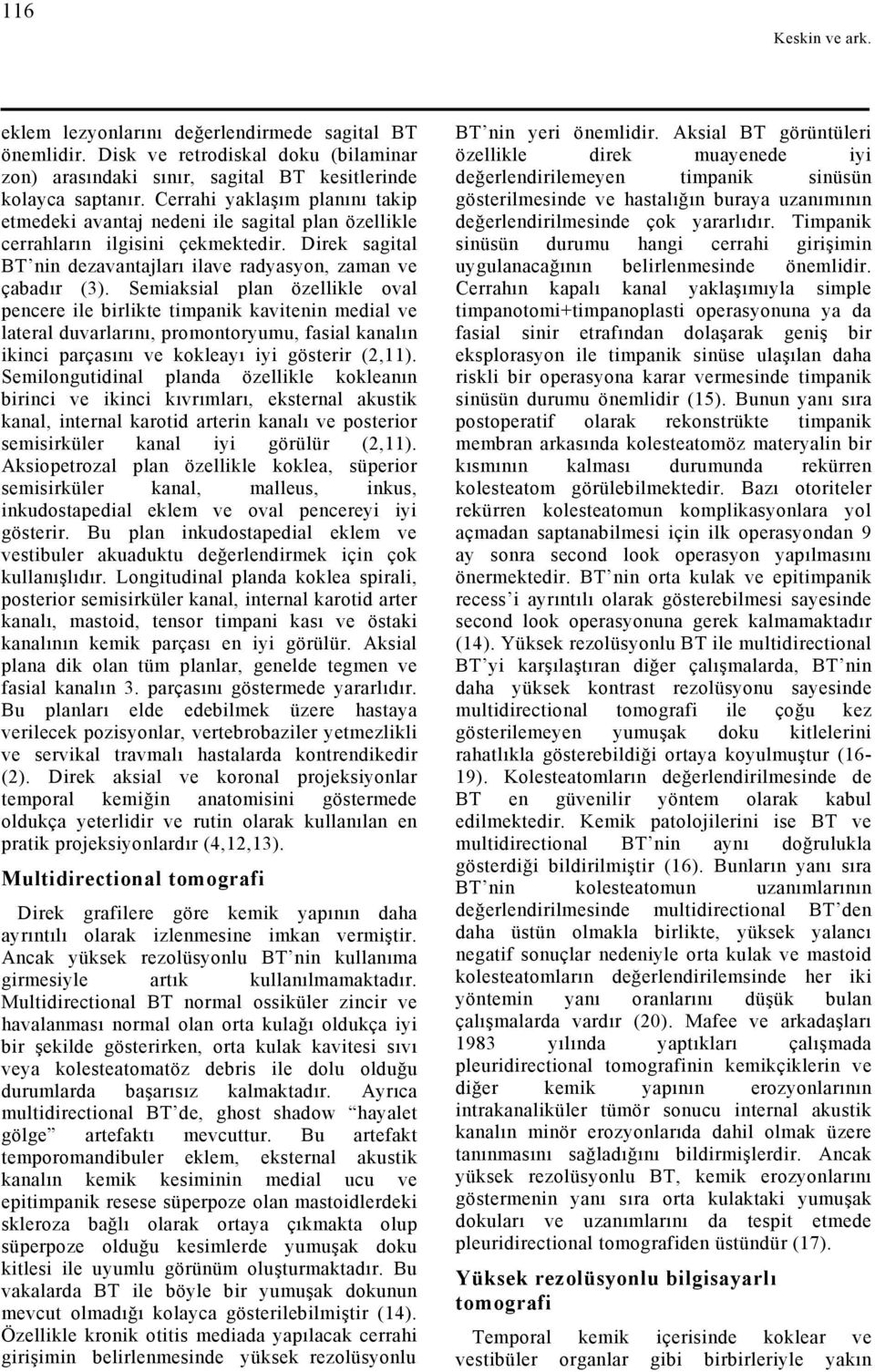 Semiaksial plan özellikle oval pencere ile birlikte timpanik kavitenin medial ve lateral duvarlarını, promontoryumu, fasial kanalın ikinci parçasını ve kokleayı iyi gösterir (2,11).