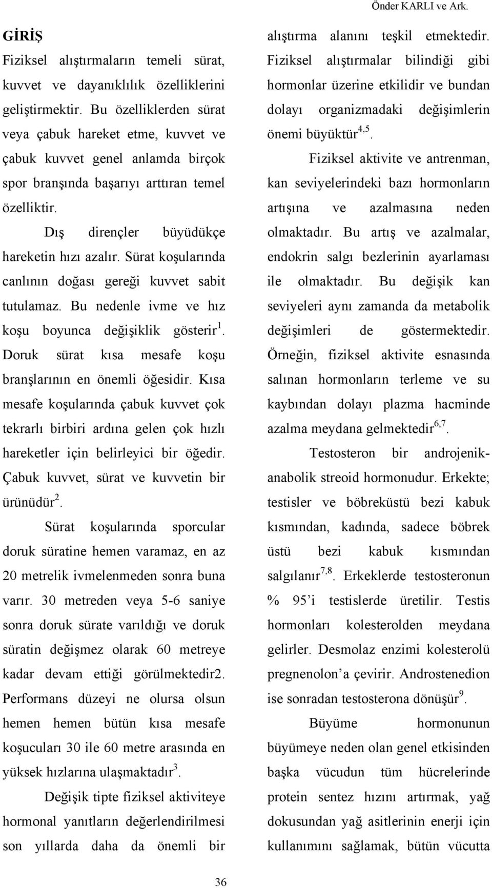 Sürat koşularında canlının doğası gereği kuvvet sabit tutulamaz. Bu nedenle ivme ve hız koşu boyunca değişiklik gösterir 1. Doruk sürat kısa mesafe koşu branşlarının en önemli öğesidir.