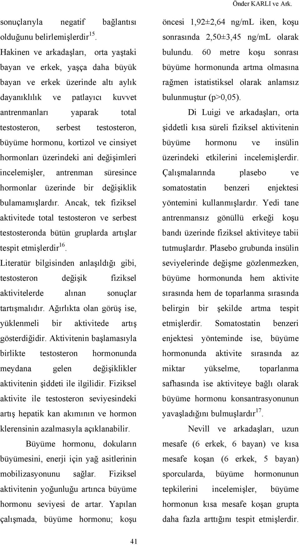 büyüme hormonu, kortizol ve cinsiyet hormonları üzerindeki ani değişimleri incelemişler, antrenman süresince hormonlar üzerinde bir değişiklik bulamamışlardır.