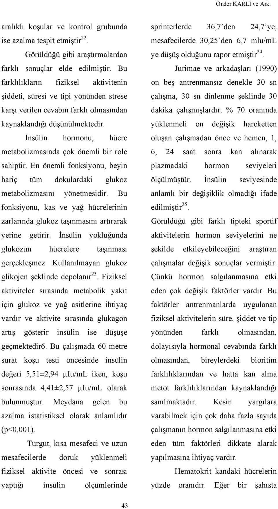 İnsülin hormonu, hücre metabolizmasında çok önemli bir role sahiptir. En önemli fonksiyonu, beyin hariç tüm dokulardaki glukoz metabolizmasını yönetmesidir.