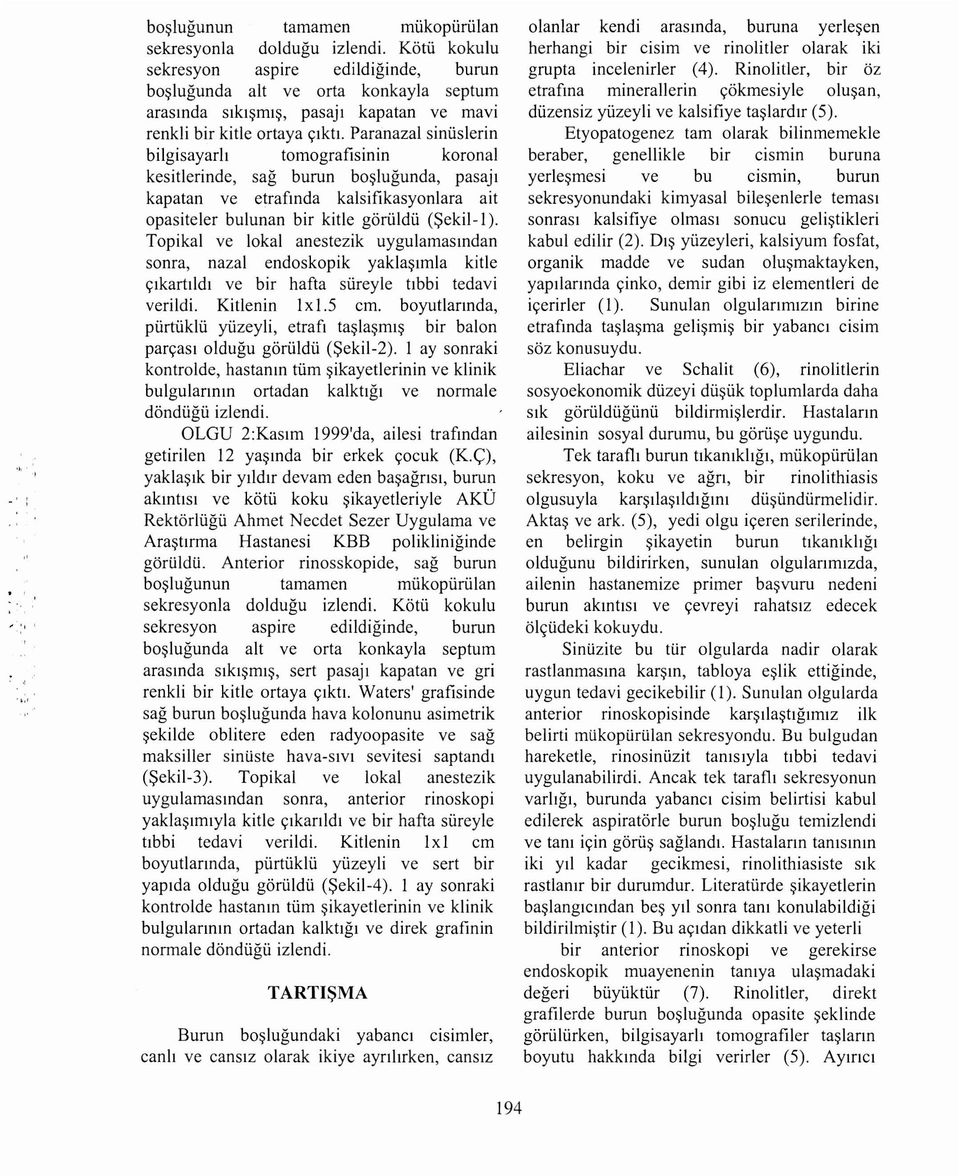 Paranazal siniislerin bilgisayarli tomografisinin koronal kesitlerinde, sag burun boslugunda, pasaji kapatan ve etrafmda kalsifikasyonlara ait opasiteler bulunan bir kitle goriildii (Sekil-L).