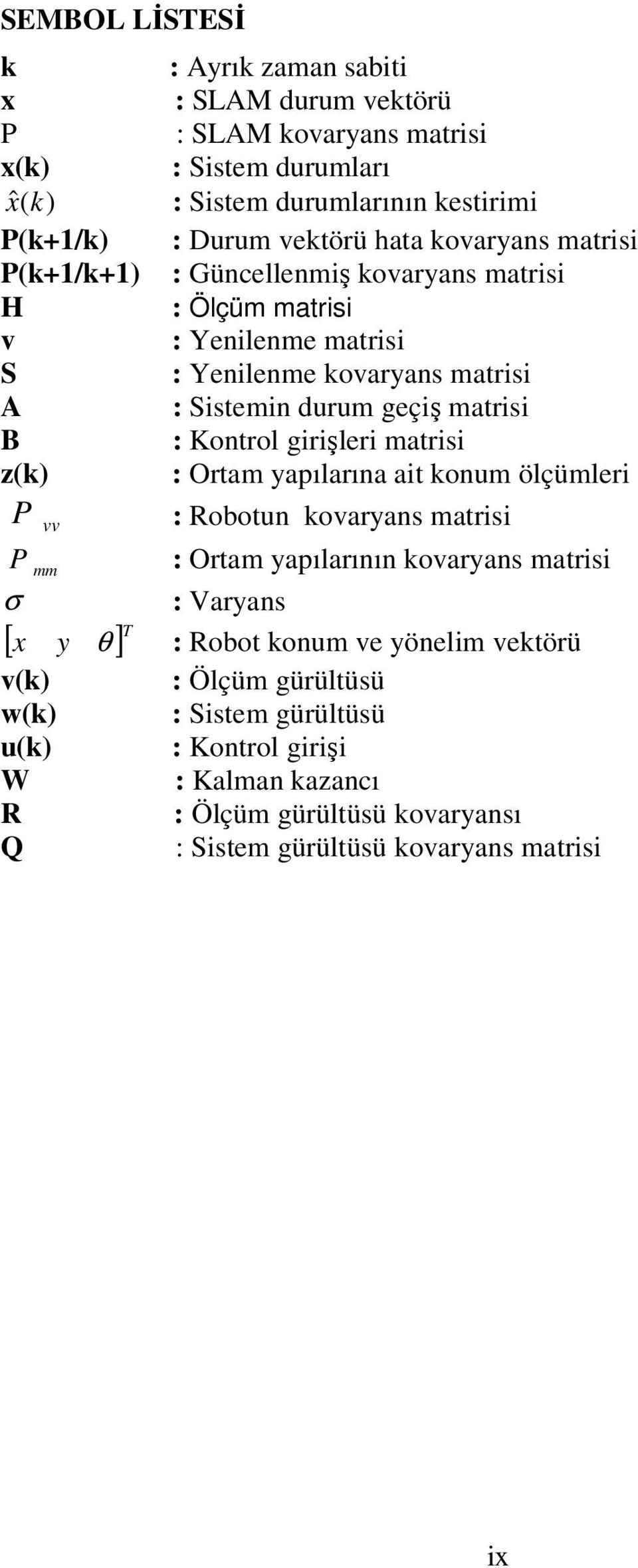 Kontrol girişleri matrisi z(k) : Ortam yapılarına ait konum ölçümleri P : Robotun kovaryans matrisi vv P mm : Ortam yapılarının kovaryans matrisi σ : Varyans [ x y θ ] T : Robot