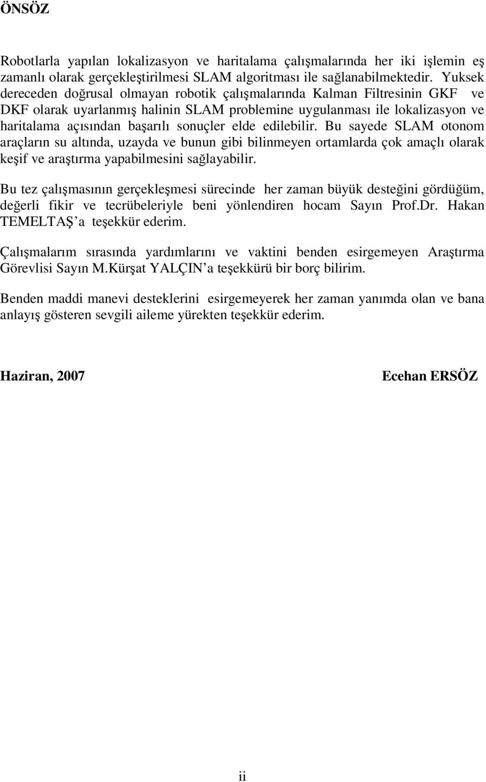 elde edilebilir. Bu sayede SLAM otonom araçların su altında, uzayda ve bunun gibi bilinmeyen ortamlarda çok amaçlı olarak keşif ve araştırma yapabilmesini sağlayabilir.