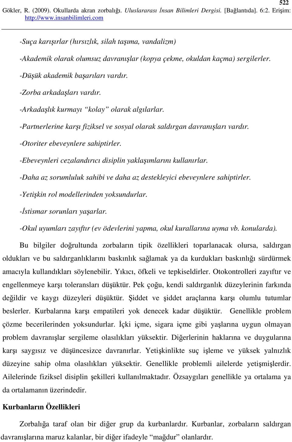 -Ebeveynleri cezalandırıcı disiplin yaklaşımlarını kullanırlar. -Daha az sorumluluk sahibi ve daha az destekleyici ebeveynlere sahiptirler. -Yetişkin rol modellerinden yoksundurlar.