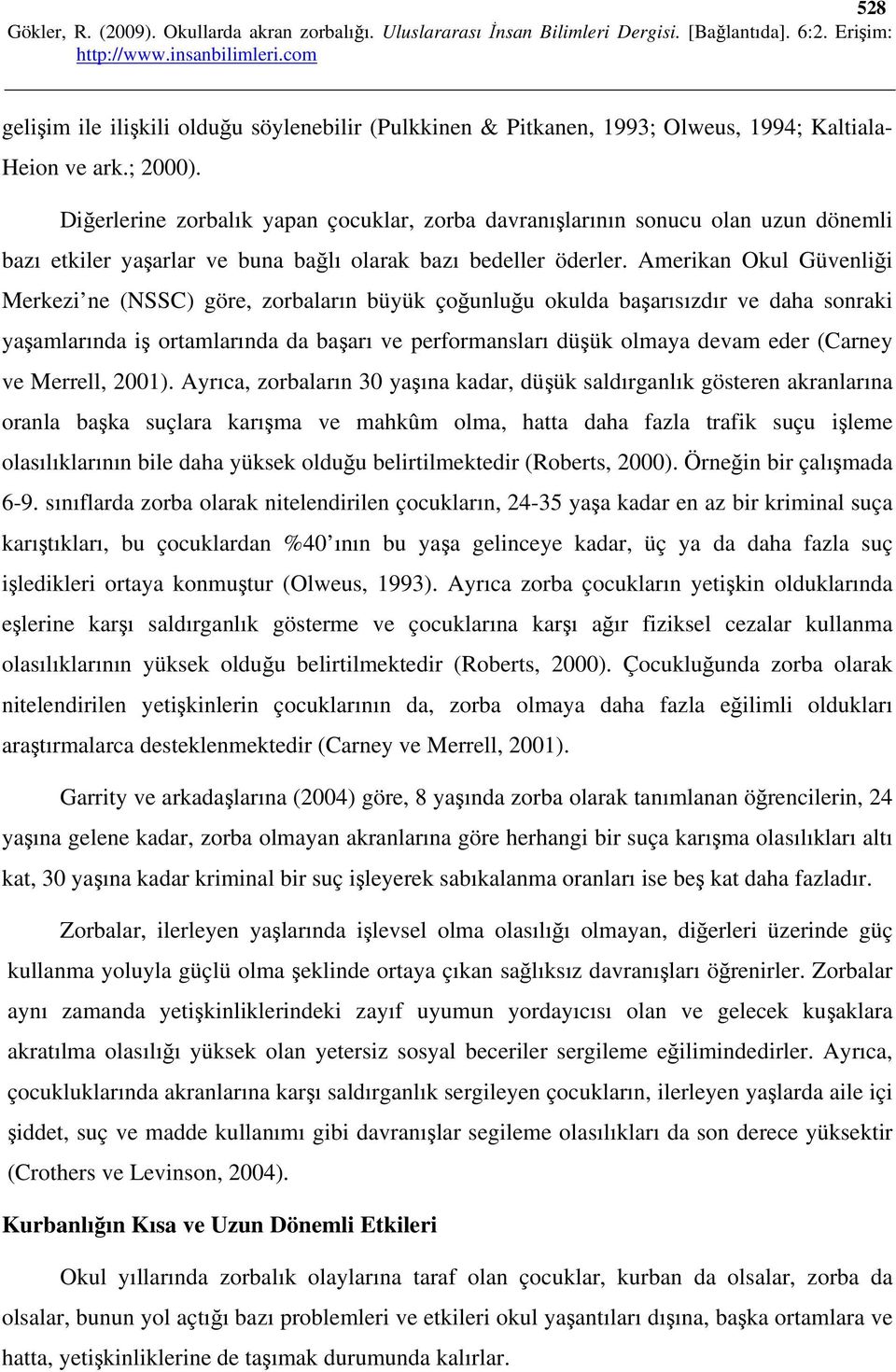 Amerikan Okul Güvenliği Merkezi ne (NSSC) göre, zorbaların büyük çoğunluğu okulda başarısızdır ve daha sonraki yaşamlarında iş ortamlarında da başarı ve performansları düşük olmaya devam eder (Carney