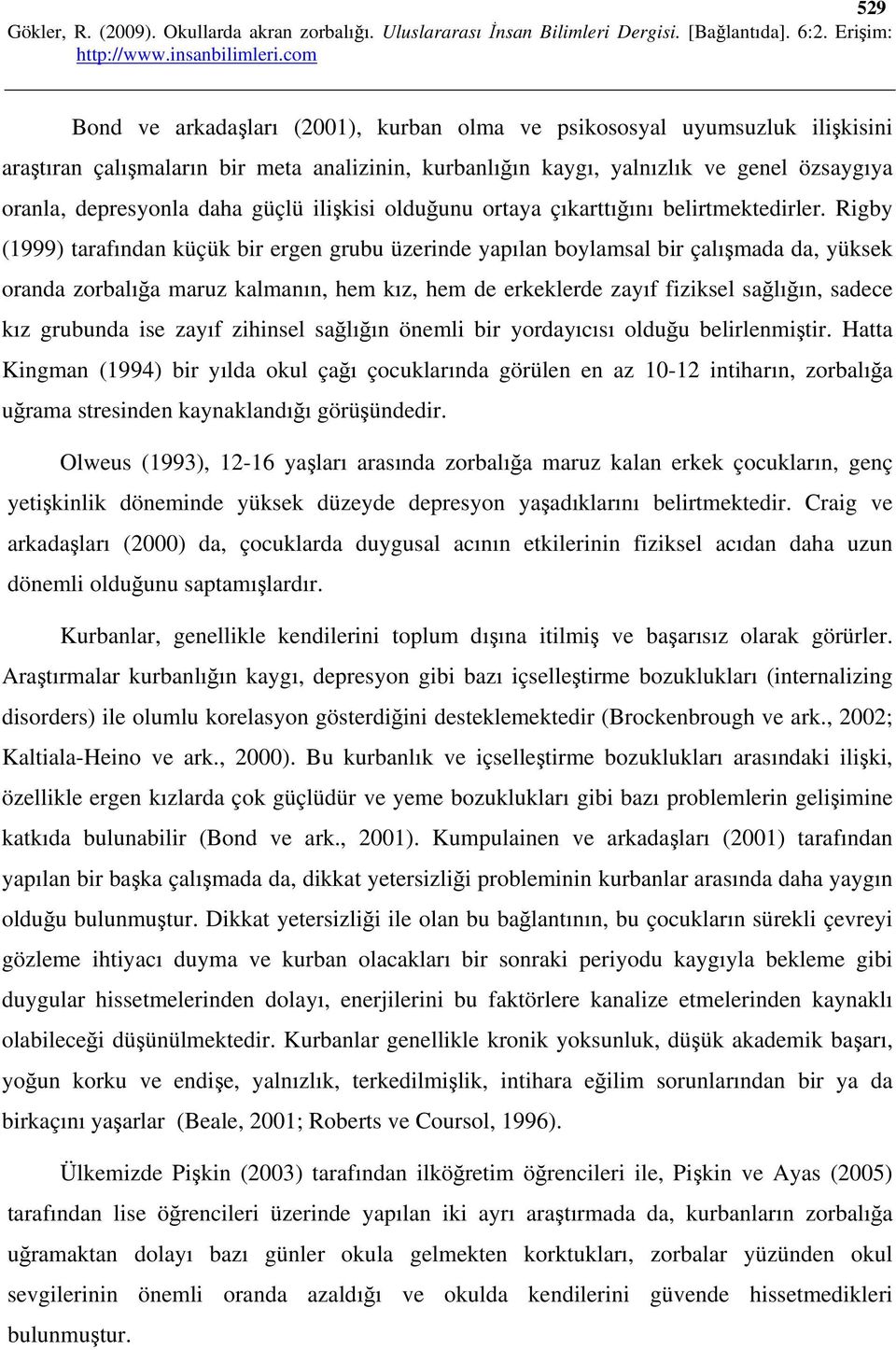 Rigby (1999) tarafından küçük bir ergen grubu üzerinde yapılan boylamsal bir çalışmada da, yüksek oranda zorbalığa maruz kalmanın, hem kız, hem de erkeklerde zayıf fiziksel sağlığın, sadece kız