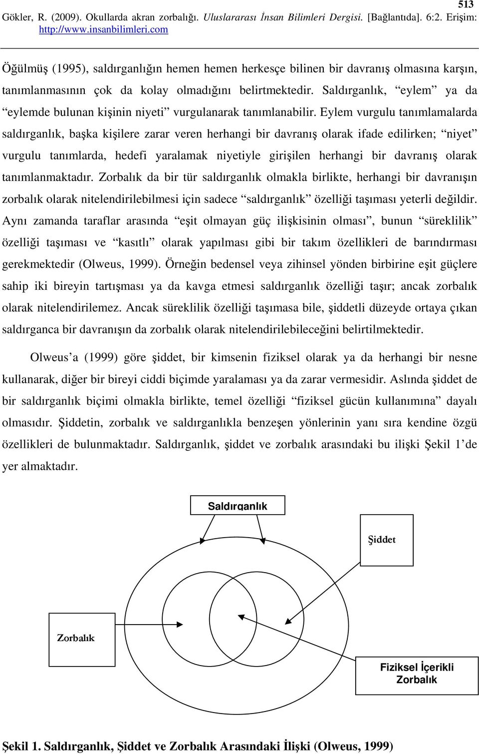 Eylem vurgulu tanımlamalarda saldırganlık, başka kişilere zarar veren herhangi bir davranış olarak ifade edilirken; niyet vurgulu tanımlarda, hedefi yaralamak niyetiyle girişilen herhangi bir