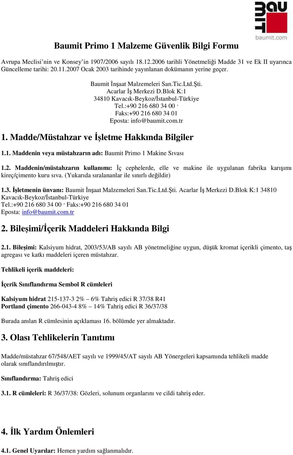 :+90 216 680 34 00 Faks:+90 216 680 34 01 Eposta: info@baumit.com.tr 1. Madde/Müstahzar ve Đşletme Hakkında Bilgiler 1.1. Maddenin veya müstahzarın adı: Baumit Primo 1 Makine Sıvası 1.2. Maddenin/müstahzarın kullanımı: Đç cephelerde, elle ve makine ile uygulanan fabrika karışımı kireç/çimento kuru sıva.