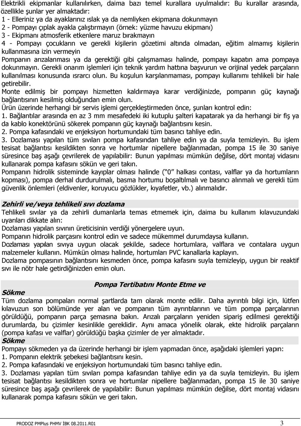 olmadan, eğitim almamış kişilerin kullanmasına izin vermeyin Pompanın arızalanması ya da gerektiği gibi çalışmaması halinde, pompayı kapatın ama pompaya dokunmayın.