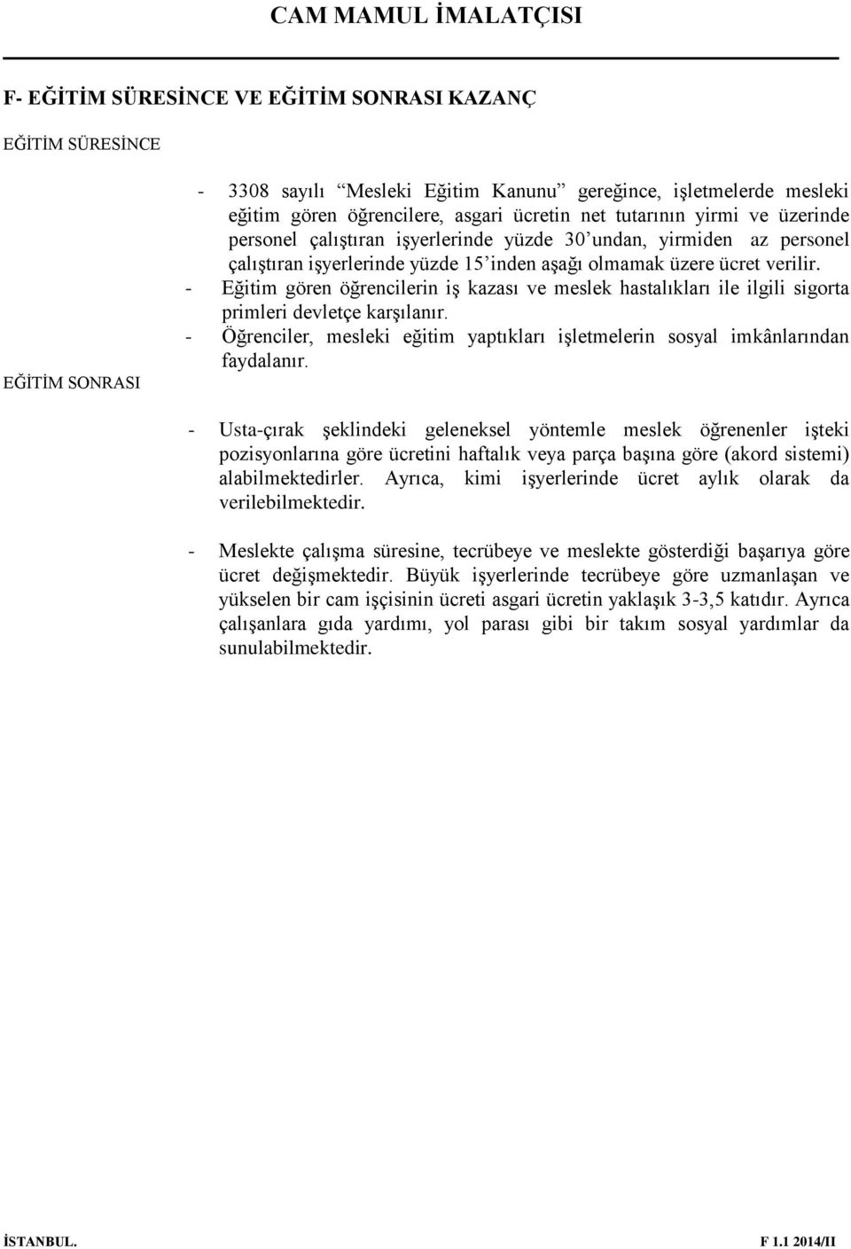 - Eğitim gören öğrencilerin iş kazası ve meslek hastalıkları ile ilgili sigorta primleri devletçe karşılanır. - Öğrenciler, mesleki eğitim yaptıkları işletmelerin sosyal imkânlarından faydalanır.