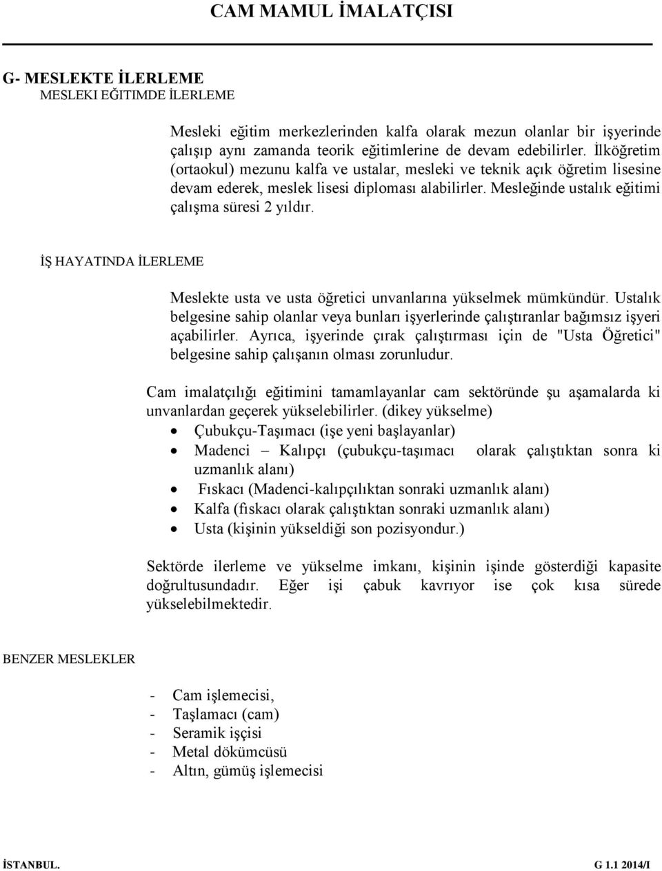 İŞ HAYATINDA İLERLEME Meslekte usta ve usta öğretici unvanlarına yükselmek mümkündür. Ustalık belgesine sahip olanlar veya bunları işyerlerinde çalıştıranlar bağımsız işyeri açabilirler.