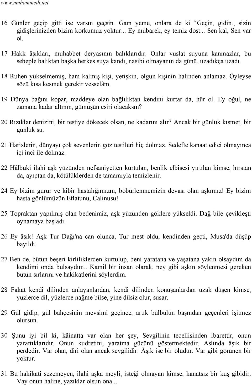 18 Ruhen yükselmemiş, ham kalmış kişi, yetişkin, olgun kişinin halinden anlamaz. Öyleyse sözü kısa kesmek gerekir vesselâm. 19 Dünya bağını kopar, maddeye olan bağlılıktan kendini kurtar da, hür ol.