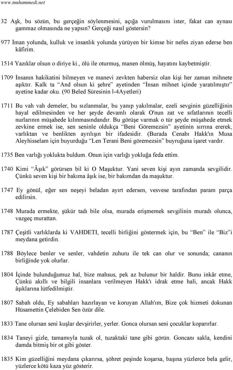 1709 İnsanın hakikatini bilmeyen ve manevi zevkten habersiz olan kişi her zaman mihnete aşıktır. Kalk ta And olsun ki şehre ayetinden İnsan mihnet içinde yaratılmıştır ayetine kadar oku.