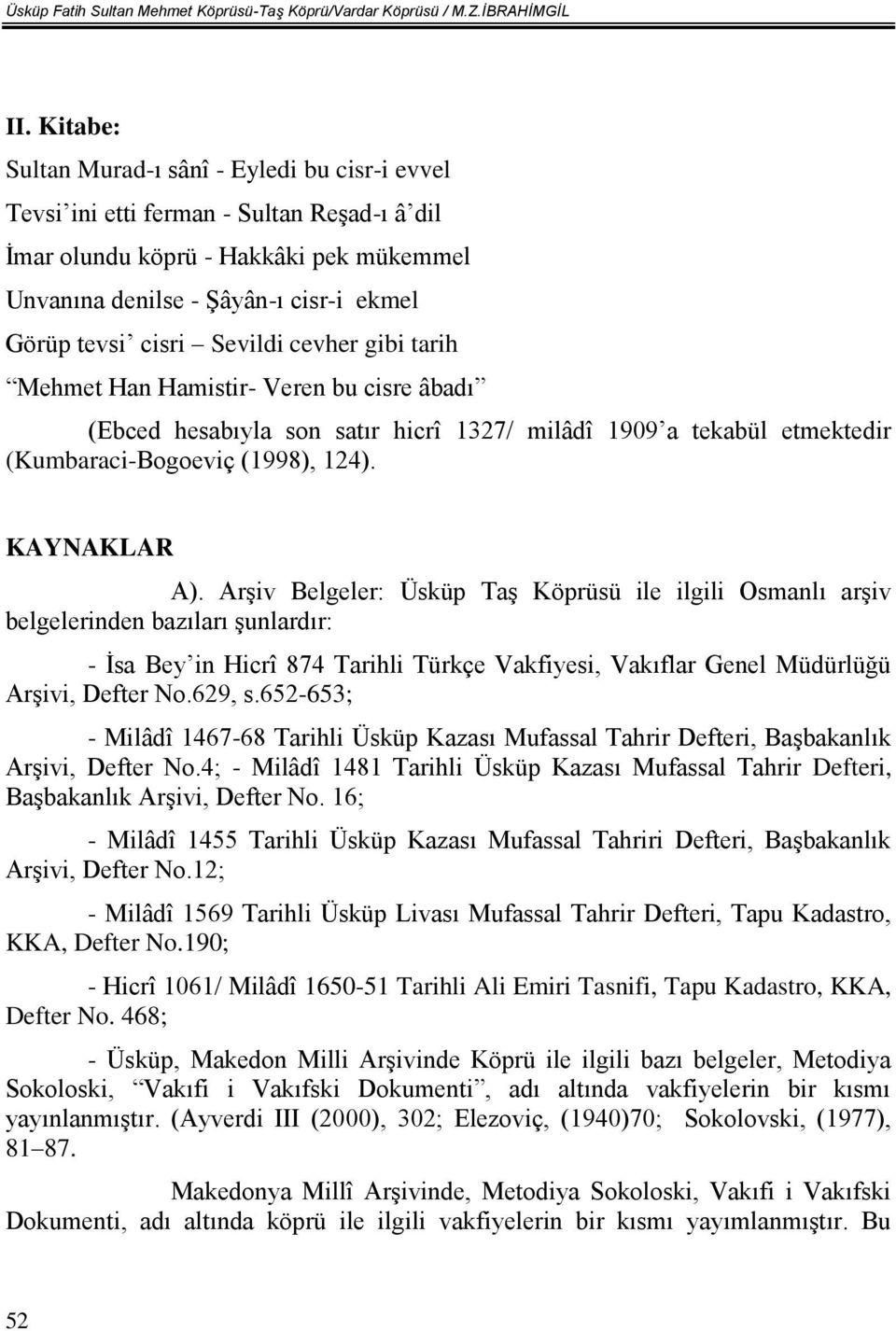 Sevildi cevher gibi tarih Mehmet Han Hamistir- Veren bu cisre âbadı (Ebced hesabıyla son satır hicrî 1327/ milâdî 1909 a tekabül etmektedir (Kumbaraci-Bogoeviç (1998), 124). KAYNAKLAR A).