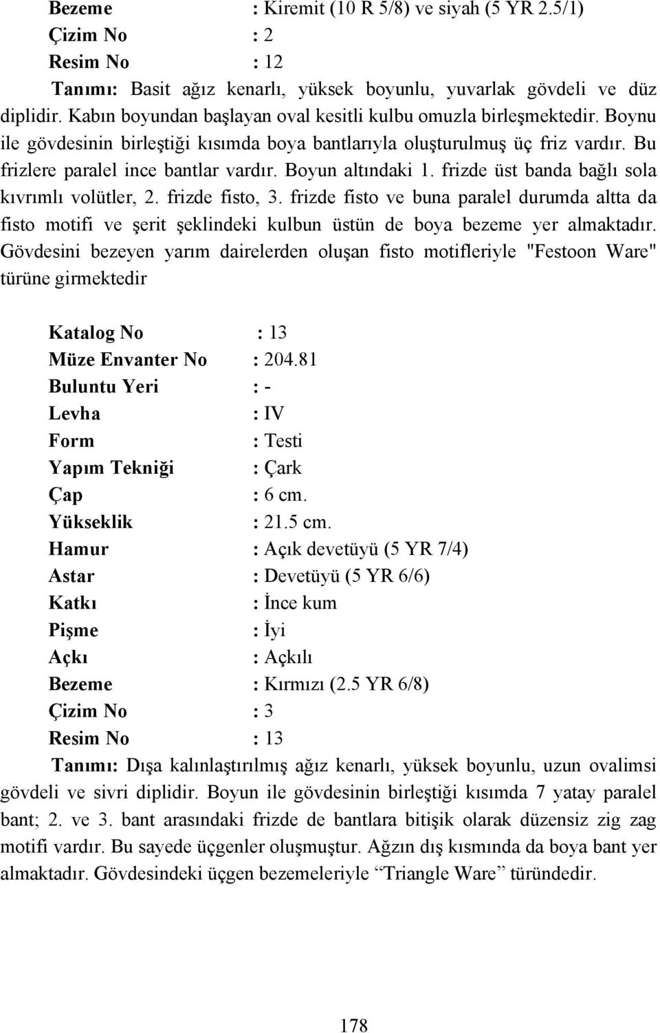 Boyun altındaki 1. frizde üst banda bağlı sola kıvrımlı volütler, 2. frizde fisto, 3.