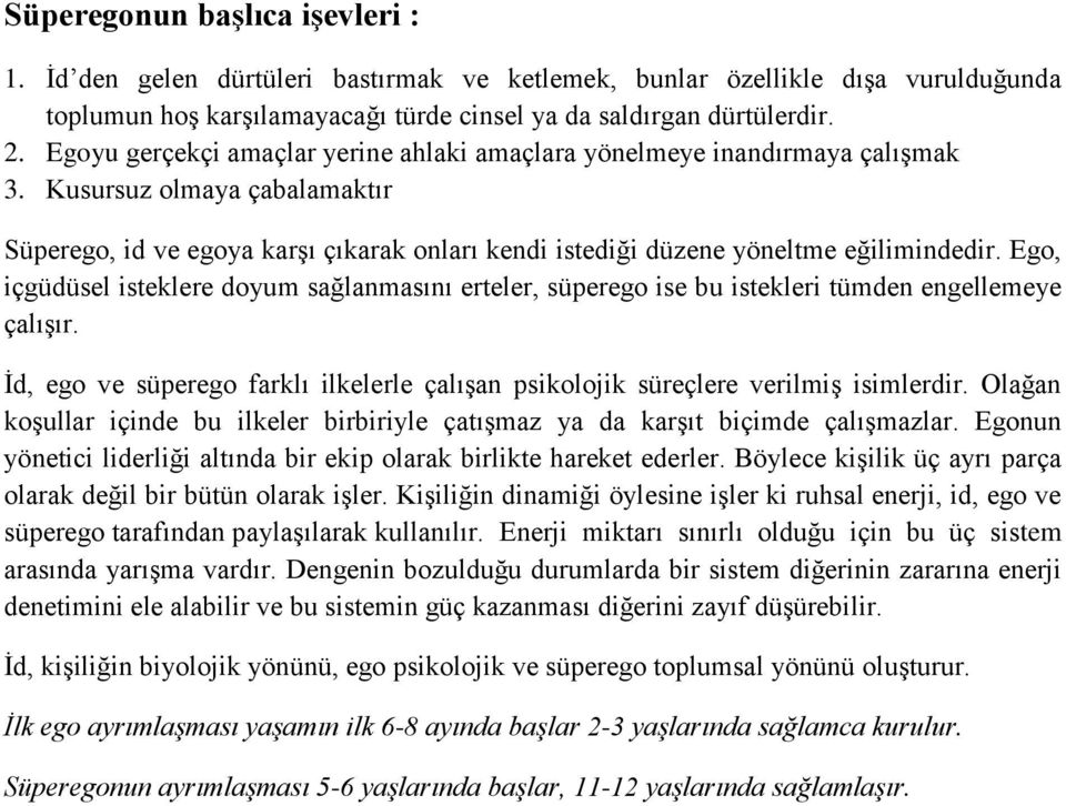 Ego, içgüdüsel isteklere doyum sağlanmasını erteler, süperego ise bu istekleri tümden engellemeye çalışır. İd, ego ve süperego farklı ilkelerle çalışan psikolojik süreçlere verilmiş isimlerdir.