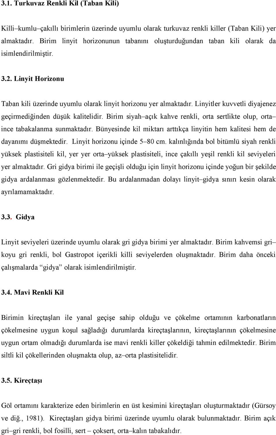 Linyitler kuvvetli diyajenez geçirmediğinden düşük kalitelidir. Birim siyah açık kahve renkli, orta sertlikte olup, orta ince tabakalanma sunmaktadır.