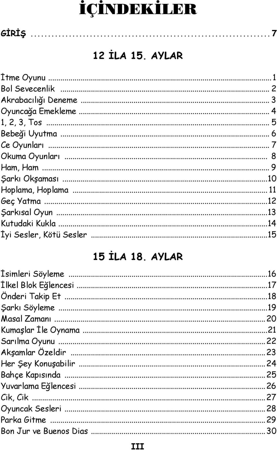 AYLAR İsimleri Söyleme...16 İlkel Blok Eğlencesi...17 Önderi Takip Et...18 Şarkı Söyleme...19 Masal Zamanı... 20 Kumaşlar İle Oynama...21 Sarılma Oyunu... 22 Akşamlar Özeldir.